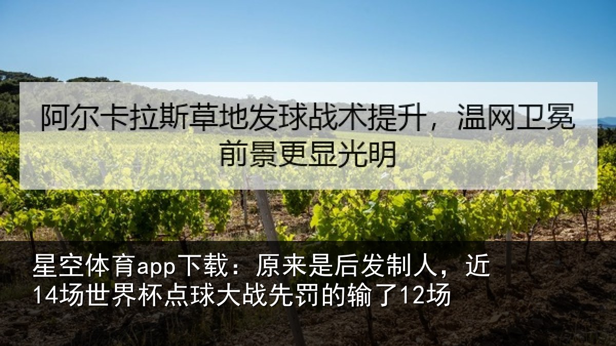 星空体育app下载：原来是后发制人，近14场世界杯点球大战先罚的输了12场