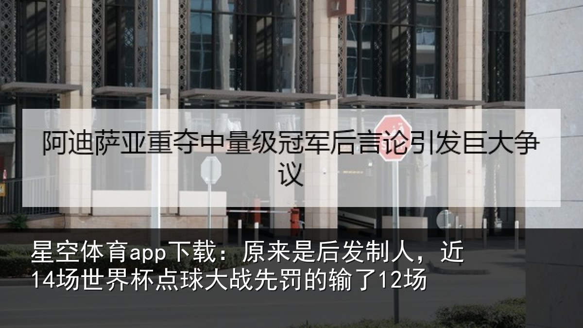 星空体育app下载：原来是后发制人，近14场世界杯点球大战先罚的输了12场