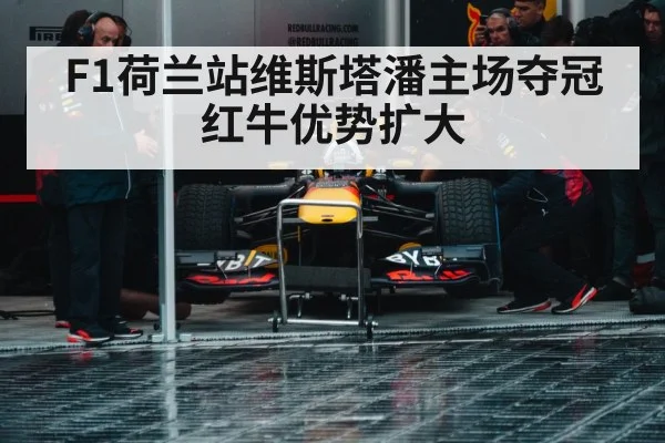 F1荷兰站维斯塔潘主场夺冠红牛优势扩大