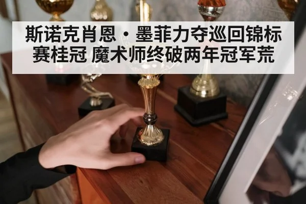 斯诺克肖恩·墨菲力夺巡回锦标赛桂冠 魔术师终破两年冠军荒