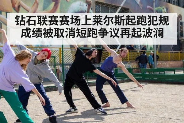钻石联赛赛场上莱尔斯起跑犯规成绩被取消短跑争议再起波澜