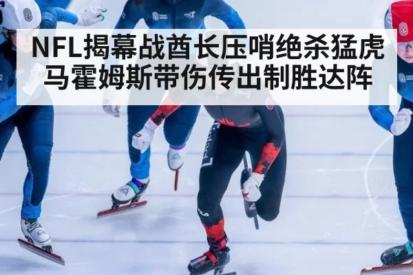 NFL揭幕战酋长压哨绝杀猛虎马霍姆斯带伤传出制胜达阵