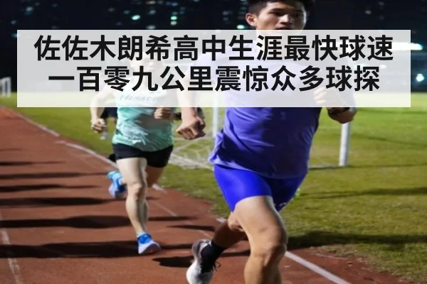 佐佐木朗希高中生涯最快球速一百零九公里震惊众多球探