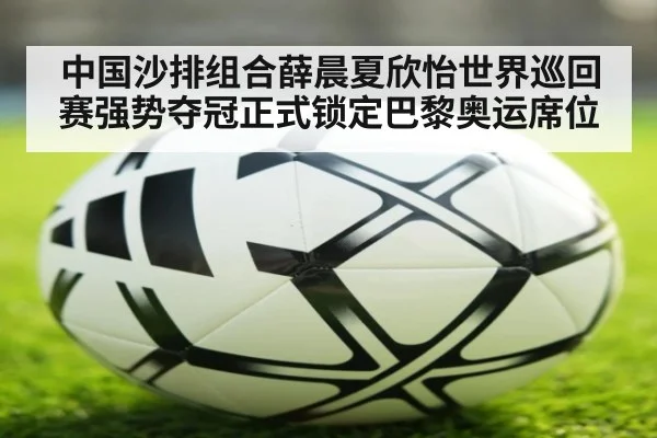 中国沙排组合薛晨夏欣怡世界巡回赛强势夺冠正式锁定巴黎奥运席位