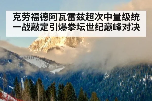 克劳福德阿瓦雷兹超次中量级统一战敲定引爆拳坛世纪巅峰对决