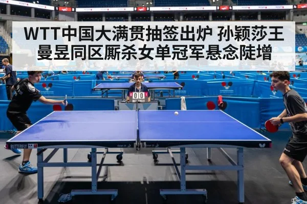 WTT中国大满贯抽签出炉 孙颖莎王曼昱同区厮杀女单冠军悬念陡增