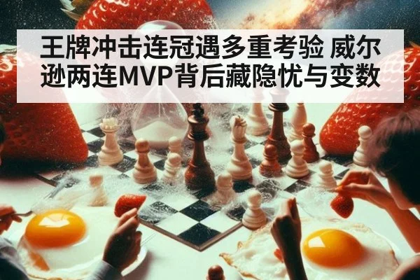 王牌冲击连冠遇多重考验 威尔逊两连MVP背后藏隐忧与变数