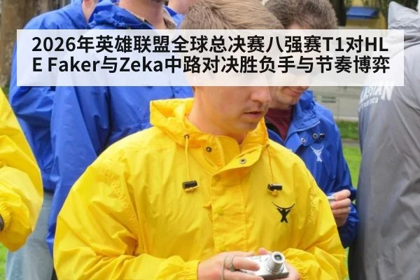 2026年英雄联盟全球总决赛八强赛T1对HLE Faker与Zeka中路对决胜负手与节奏博弈